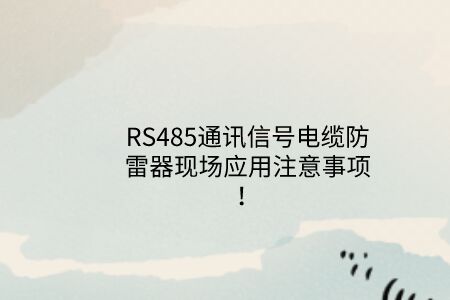 RS485通訊信號電纜防雷器現場應用注意事項！