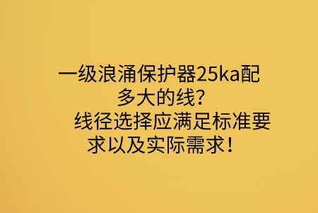 一級浪涌保護器25ka配多大的線？線徑選擇應滿足標準要求以及實際需求！