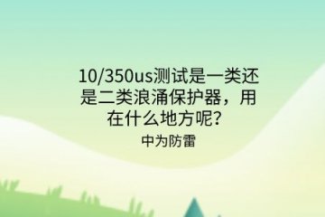 10/350us測試是一類還是二類浪涌保護(hù)器，用在什么地方呢？
