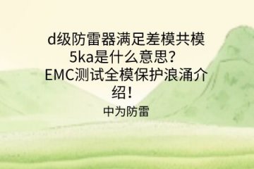 d級防雷器滿足差模共模5ka是什么意思？EMC測試全模保護(hù)浪涌介紹！