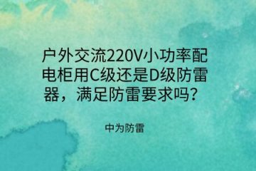 戶外交流220V小功率配電柜用C級還是D級防雷器，滿足防雷要求嗎？