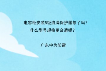 電容柜安裝B級浪涌保護(hù)器夠了嗎？什么型號規(guī)格更合適呢？