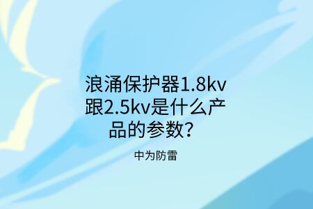 浪涌保護器1.8kv跟2.5kv是什么產品的參數？中為防雷帶你了解！